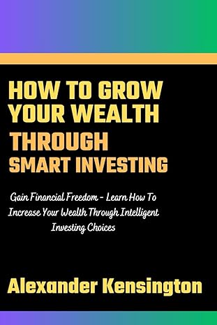 how to grow your wealth through smart investing gain financial freedom learn how to increase your wealth
