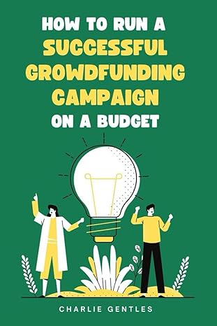 how to run a successful crowdfunding campaign on a budget a semi quick guide to asking for dollars with cents