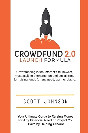 Crowdfund 2 0 Launch Formula Your Ultimate Guide To Raising Money For Any Financial Need Or Project You Have By Helping Others