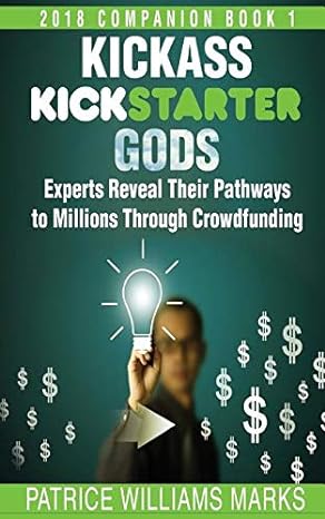 kickass kickstarter gods experts reveal their pathways to millions through crowdfunding 2nd edition patrice