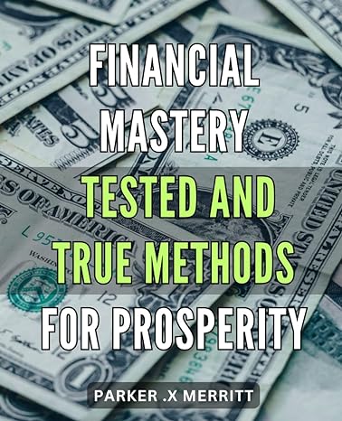 financial mastery tested and true methods for prosperity unlock the secret to abundant wealth proven
