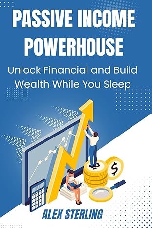 passive income powerhouse unlock financial freedom and build wealth while you sleep 1st edition alex sterling