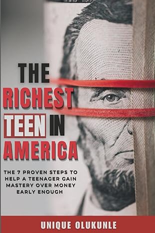 the richest teen in america the 7 proven steps to help a teenager gain mastery over money early enough 1st