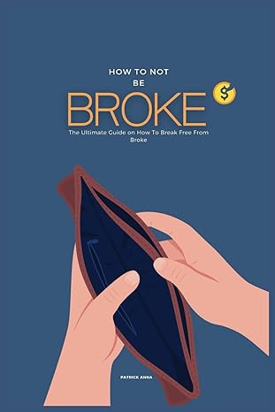how to not be broke the ultimate guide on how to break free from broke 1st edition patrick anna b0cvtvl34b,