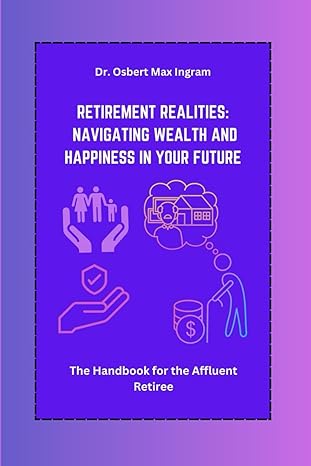 retirement realities navigating wealth and happiness in your future the handbook for the affluent retiree 1st
