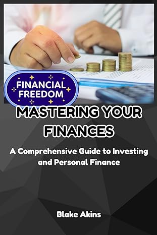 mastering your finances a comprehensive guide to investing and personal finance 1st edition blake akins