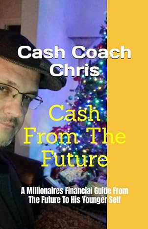 cash from the future a millionaires financial guide from the future to his younger self 1st edition cash