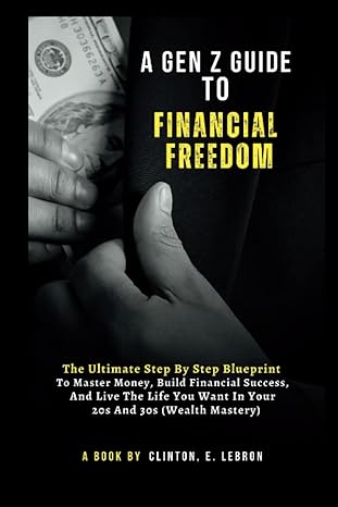 a gen z guide to financial freedom the ultimate step by step blueprint to master money build financial