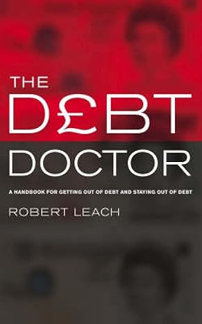 the debt doctor a handbook for getting out of debt and staying debt free uk edition robert leach 1853117692,