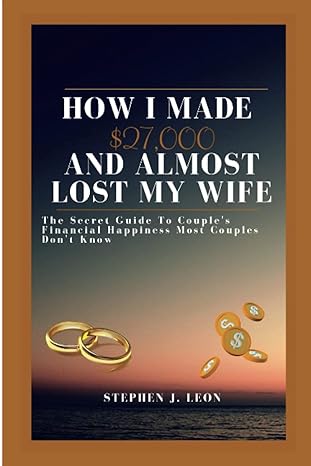 how i made $27 000 and almost lost my wife the secret guide to couples financial happiness most couples dont