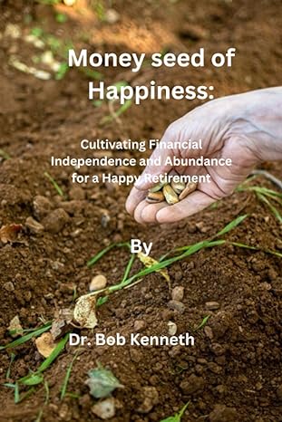 money seed of happiness cultivating financial independence and abundance for a happy retirement 1st edition