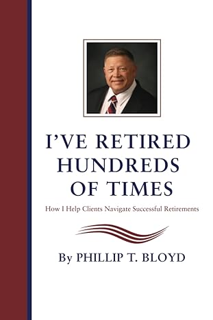 ive retired hundreds of times how i help clients navigate successful retirements 1st edition phillip t bloyd