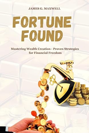 fortune found mastering wealth creation proven strategies for financial freedom 1st edition james g maxwell