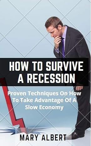 how to survive a recession proven techniques on how to take advantage of a slow economy 1st edition mary