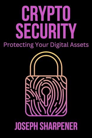 crypto security protecting your digital assets 1st edition joseph sharpener b0cczsybqh, 979-8854377157