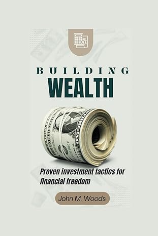 building wealth proven investment tactics for financial freedom 1st edition john m woods b0cswj85mf,