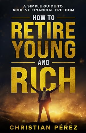 how to retire young and rich a simple guide to achieve financial freedom manage budgeting taxes investments
