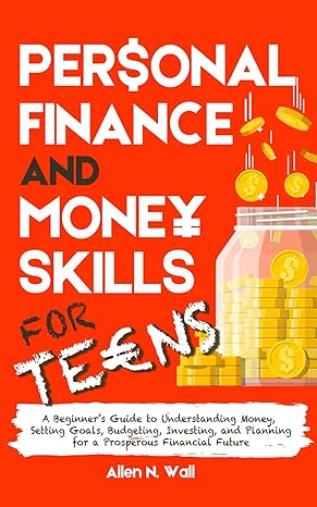 personal finance and money skills for teens a beginners guide to understanding money setting goals budgeting