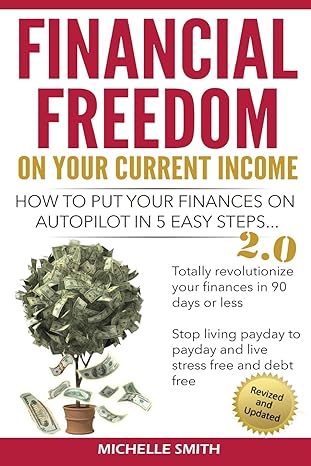 financial freedom on your current income how to put your finances on autopilot in 5 easy steps 1st edition
