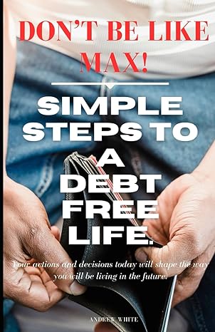 dont be like max simple steps to a debt free life 1st edition andrew white b0ctzbtljn, 979-8878382939
