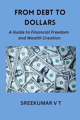 from debt to dollars a guide to financial freedom and wealth creation 1st edition sreekumar v t b0cdjyyd9t,