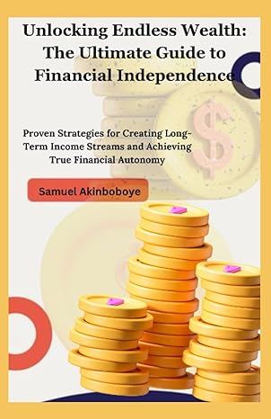 unlocking endless wealth the ultimate guide to financial independence proven strategies for creating long