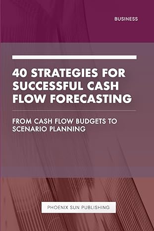 40 Strategies For Successful Cash Flow Forecasting From Cash Flow Budgets To Scenario Planning