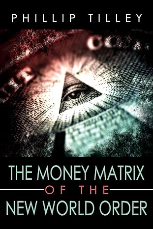 the money matrix of the new world order 1st edition phillip tilley 1425978800, 978-1425978808