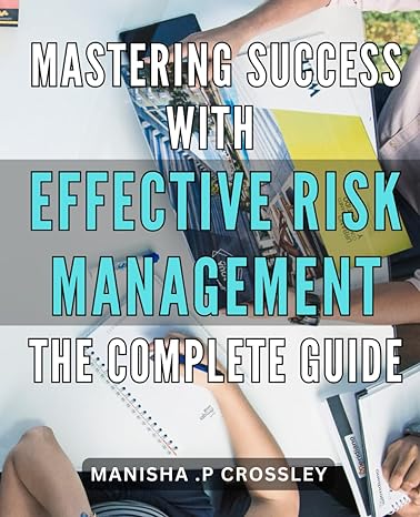 mastering success with effective risk management the complete guide unlocking your path to success proven