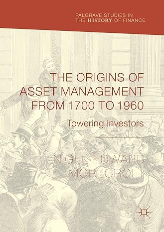 the origins of asset management from 1700 to 1960 towering investors 1st edition nigel edward morecroft
