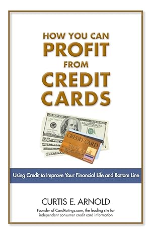 how you can profit from credit cards using credit to improve your financial life and bottom line 1st edition