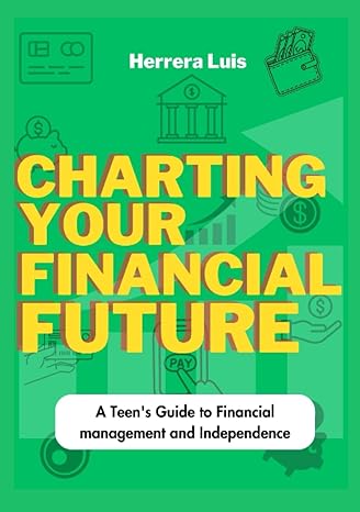 charting your financial future a teens guide to financial management and independence 1st edition herrera