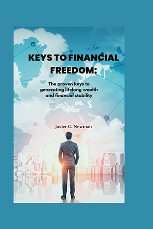 keys to financial freedom the proven keys to generating lifelong wealth and financial stability 1st edition