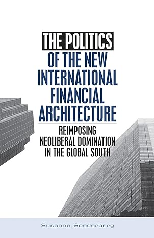 the politics of the new international financial architecture reimposing neoliberal domination in the global