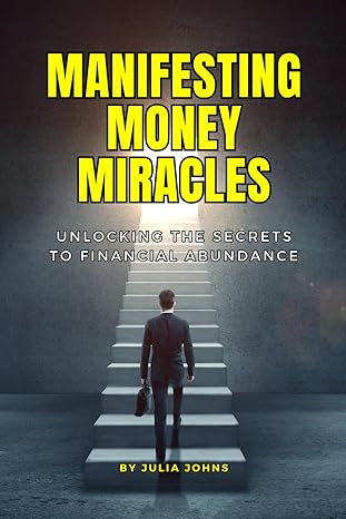 manifesting money miracles unlocking the secrets to financial abundance 1st edition julia johns b0cp4v4lmy,