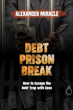 debt prison break how to escape the debt trap with ease 1st edition alexander miracle b0cv7jwtsg,