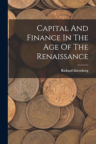 capital and finance in the age of the renaissance 1st edition richard ehrenberg 1015586031, 978-1015586031