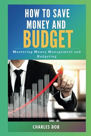how to save money and budget mastering money management and budgeting 1st edition charles bob b0cxq2tnqx,