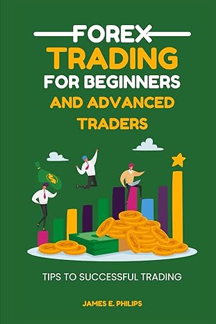 forex trading for beginners and advanced traders tips to successful trading 1st edition james e philips