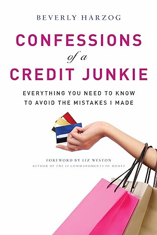 confessions of a credit junkie everything you need to know to avoid the mistakes i made 1st edition beverly