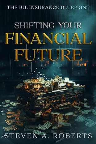 the iul insurance blueprint shifting your financial future 1st edition steven a roberts b0cw1gg5nr,