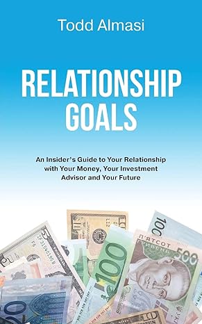 relationship goals an insiders guide to your relationship with your money your investment advisor and your
