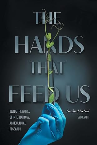 the hands that feed us inside the world of international agricultural research a memoir 1st edition gordon