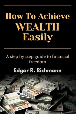 how to achieve wealth easily a step by step guide to financial freedom 1st edition edgar r richmann