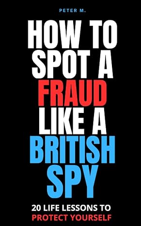 how to spot a fraud like a british spy 20 life lessons to protect yourself 1st edition peter m b0cfwc9x3t,