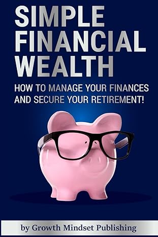 simple financial wealth how to manage your finances and secure your retirement 1st edition growth mindset