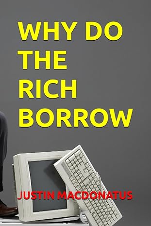 why do the rich borrow 1st edition justin macdonatus b0cdnj4xcf, 979-8856014432