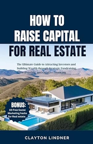 how to raise capital for real estate the ultimate guide to attracting investors and building wealth through