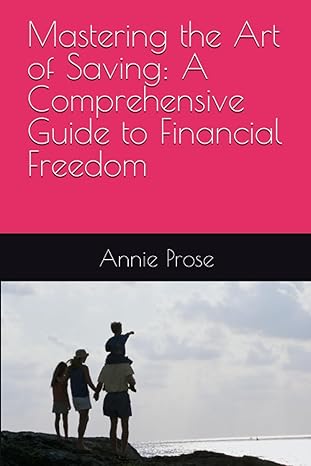 mastering the art of saving a comprehensive guide to financial freedom 1st edition annie prose b0c9sfnvm2,