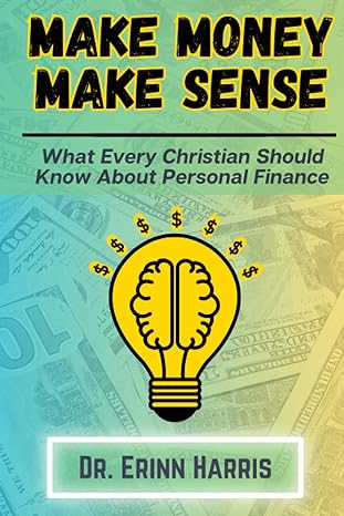 make money make sense what every christian should know about personal finance 1st edition dr erinn harris